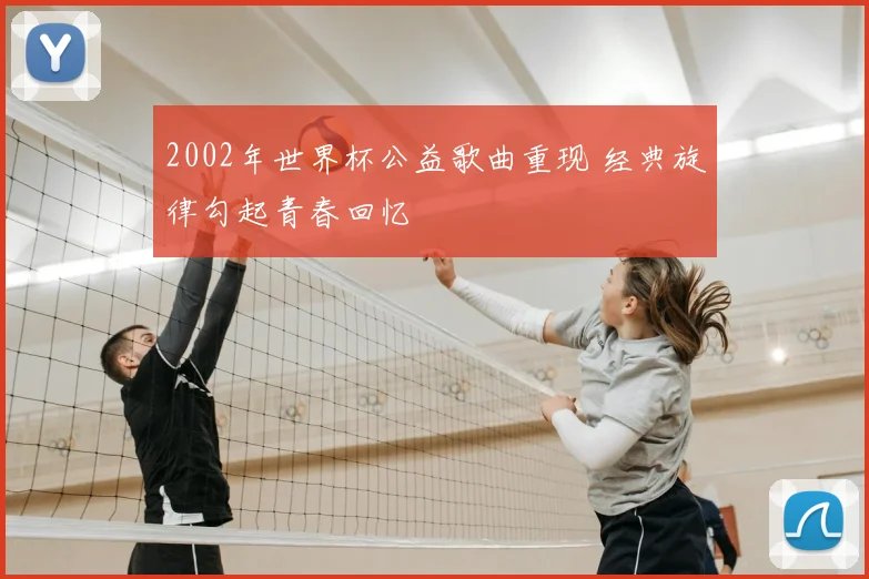 2002年世界杯公益歌曲重现 经典旋律勾起青春回忆