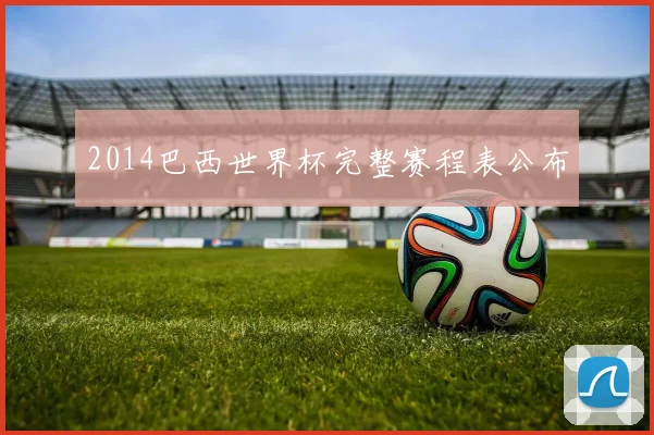 2014巴西世界杯完整赛程表公布