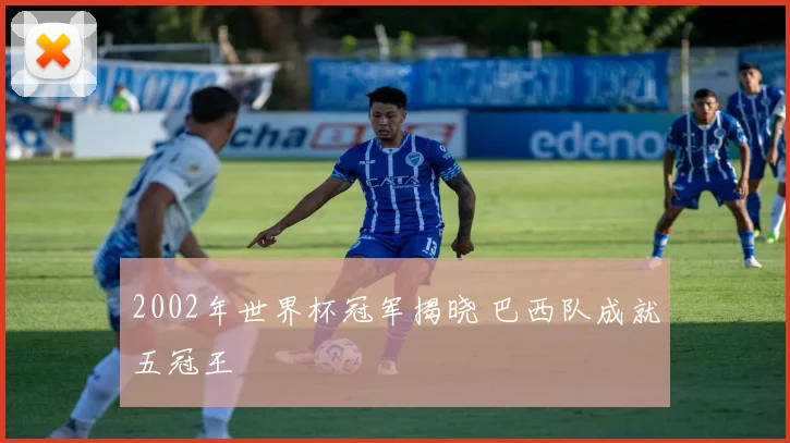 2002年世界杯冠军揭晓 巴西队成就五冠王