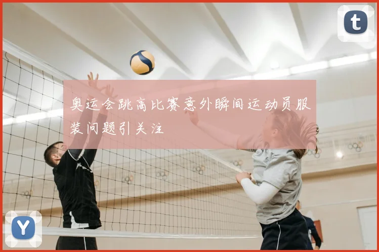 奥运会跳高比赛意外瞬间运动员服装问题引关注
