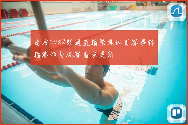 南方tvs2频道直播聚焦体育赛事转播赛程与观赛看点更新