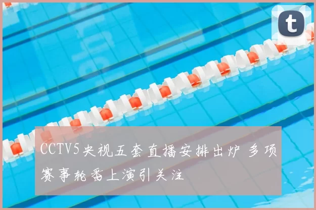 CCTV5央视五套直播安排出炉 多项赛事轮番上演引关注