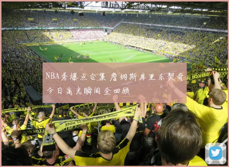 NBA秀爆点合集 詹姆斯库里东契奇今日高光瞬间全回顾