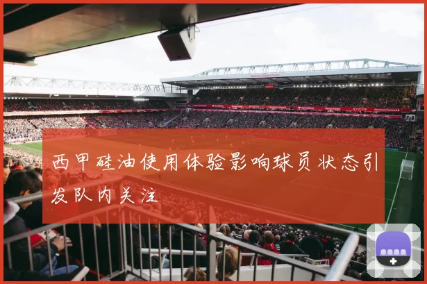 西甲硅油使用体验影响球员状态引发队内关注