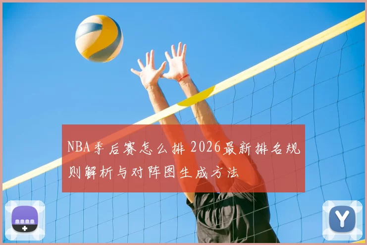 NBA季后赛怎么排 2026最新排名规则解析与对阵图生成方法