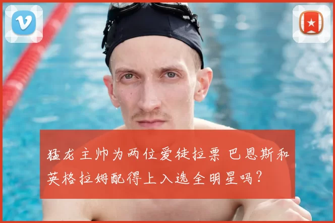 猛龙主帅为两位爱徒拉票 巴恩斯和英格拉姆配得上入选全明星吗？