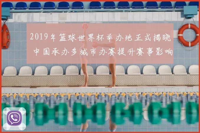 2019年篮球世界杯举办地正式揭晓 中国承办多城市办赛提升赛事影响