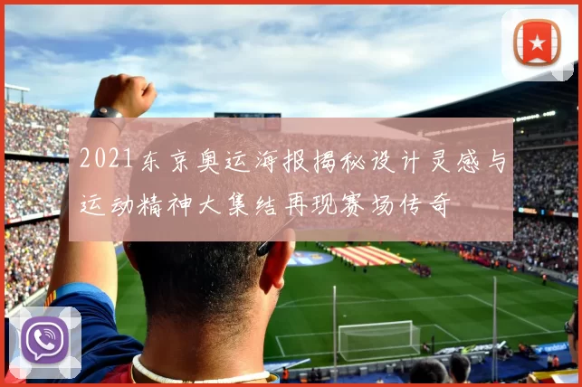 2021东京奥运海报揭秘设计灵感与运动精神大集结再现赛场传奇