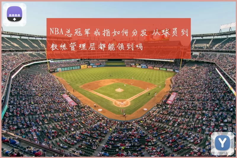 NBA总冠军戒指如何分发 从球员到教练管理层都能领到吗