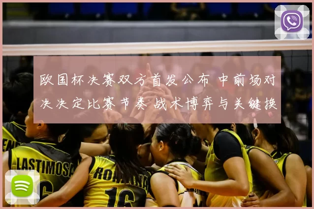 欧国杯决赛双方首发公布 中前场对决决定比赛节奏 战术博弈与关键换人看点