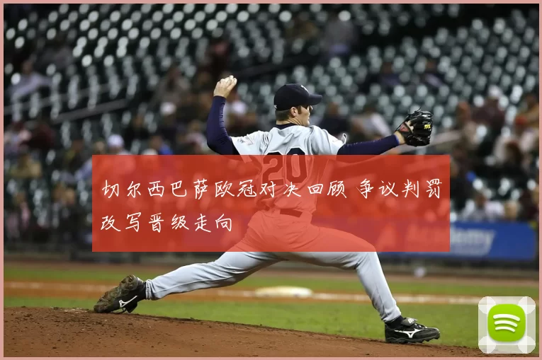 切尔西巴萨欧冠对决回顾 争议判罚改写晋级走向