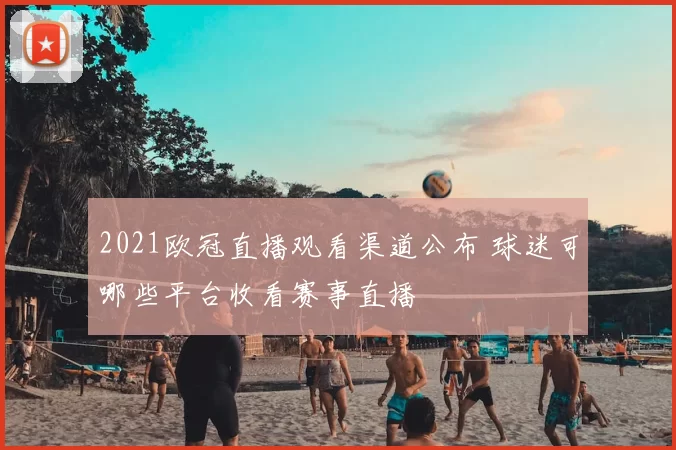 2021欧冠直播观看渠道公布 球迷可哪些平台收看赛事直播