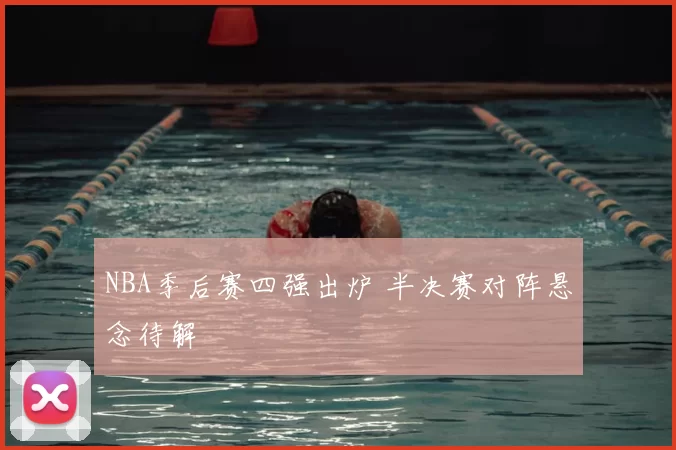 NBA季后赛四强出炉 半决赛对阵悬念待解