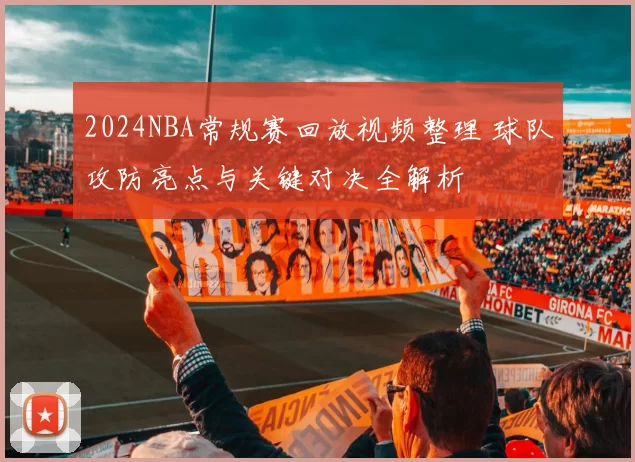 2024NBA常规赛回放视频整理 球队攻防亮点与关键对决全解析