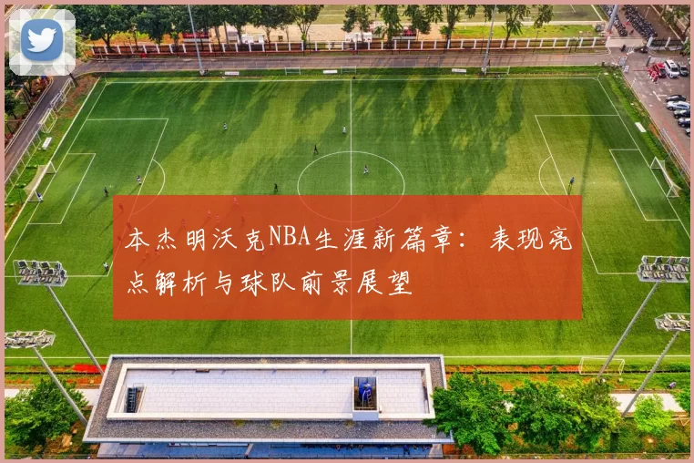 本杰明沃克NBA生涯新篇章：表现亮点解析与球队前景展望