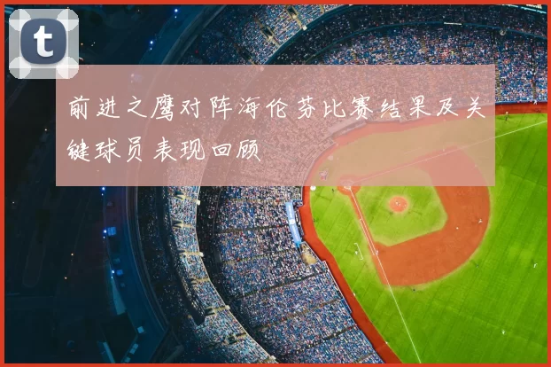 前进之鹰对阵海伦芬比赛结果及关键球员表现回顾