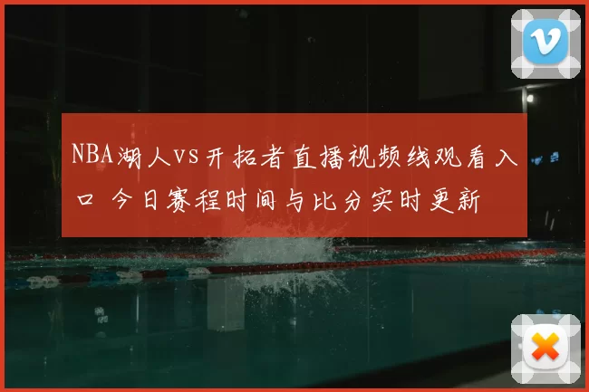 NBA湖人vs开拓者直播视频线观看入口 今日赛程时间与比分实时更新