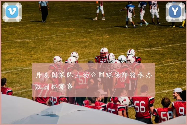 丹麦国家队主场公园球场即将承办欧洲杯赛事