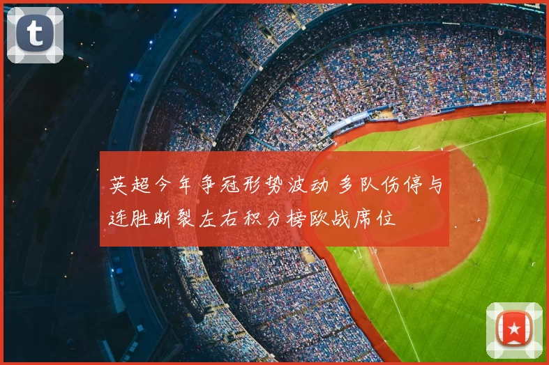 英超今年争冠形势波动 多队伤停与连胜断裂左右积分榜欧战席位