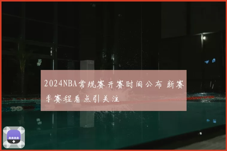 2024NBA常规赛开赛时间公布 新赛季赛程看点引关注