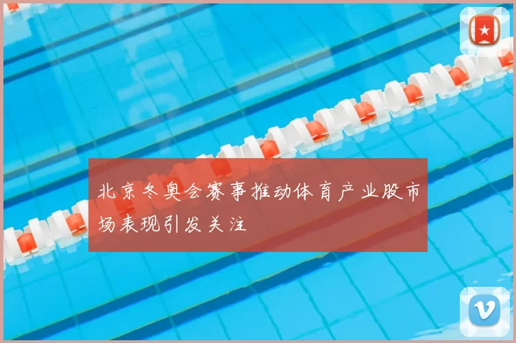北京冬奥会赛事推动体育产业股市场表现引发关注