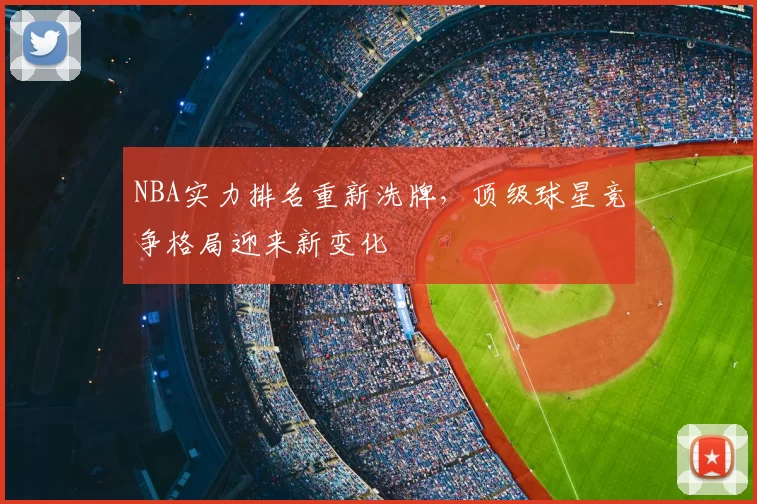NBA实力排名重新洗牌，顶级球星竞争格局迎来新变化