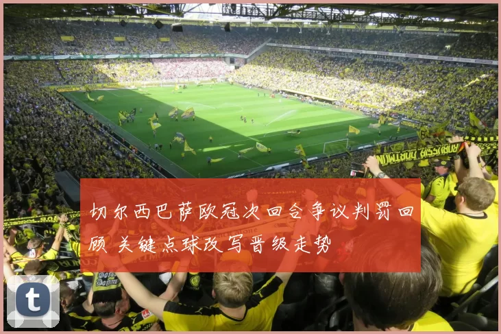 切尔西巴萨欧冠次回合争议判罚回顾 关键点球改写晋级走势