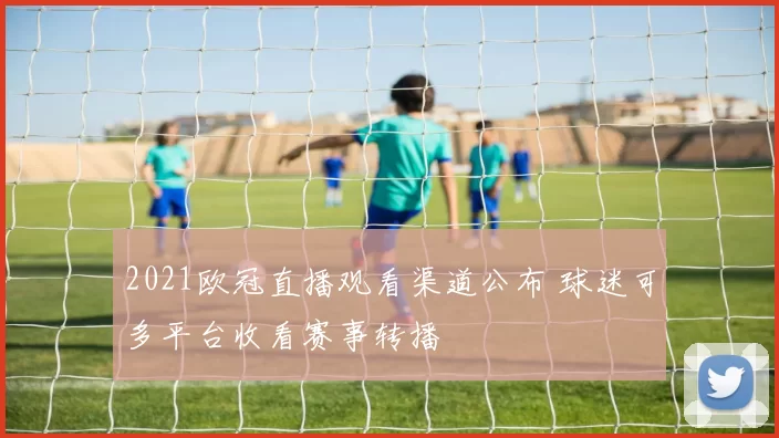 2021欧冠直播观看渠道公布 球迷可多平台收看赛事转播