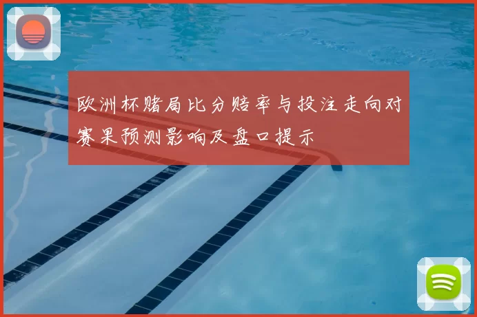欧洲杯赌局比分赔率与投注走向对赛果预测影响及盘口提示