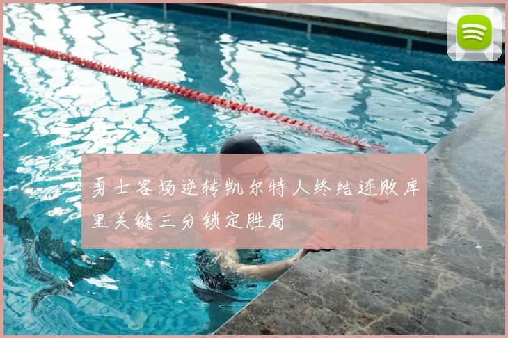 勇士客场逆转凯尔特人终结连败库里关键三分锁定胜局