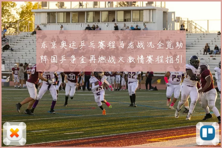 东京奥运乒乓赛程马龙战况全览助阵国乒争金再燃战火激情赛程指引