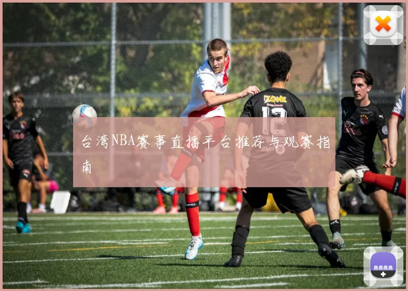 台湾NBA赛事直播平台推荐与观赛指南