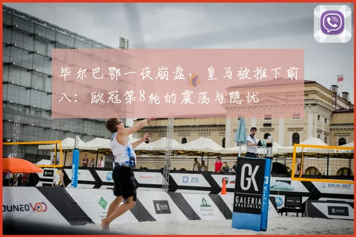 毕尔巴鄂一夜崩盘，皇马被推下前八：欧冠第8轮的震荡与隐忧