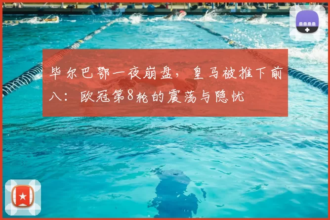 毕尔巴鄂一夜崩盘,皇马被推下前八:欧冠第8轮的震荡与隐忧