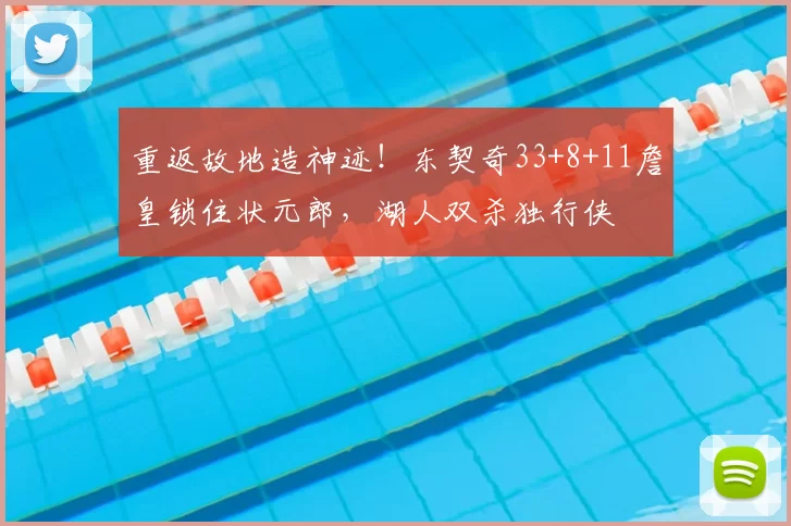 重返故地造神迹！东契奇33+8+11詹皇锁住状元郎，湖人双杀独行侠