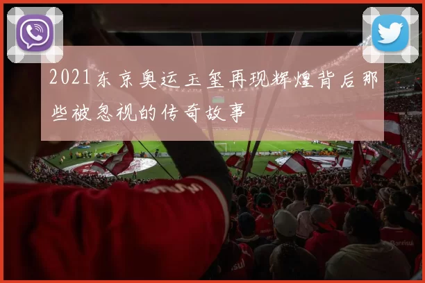 2021东京奥运玉玺再现辉煌背后那些被忽视的传奇故事