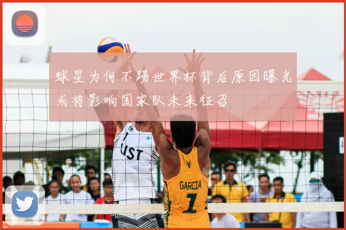 球星为何不踢世界杯背后原因曝光或将影响国家队未来征召