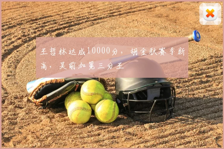 王哲林达成10000分，胡金秋赛季新高，吴前加冕三分王