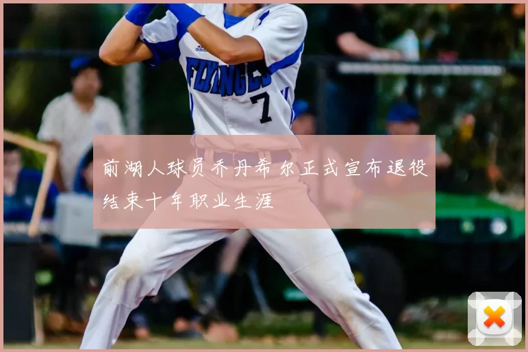 前湖人球员乔丹希尔正式宣布退役结束十年职业生涯