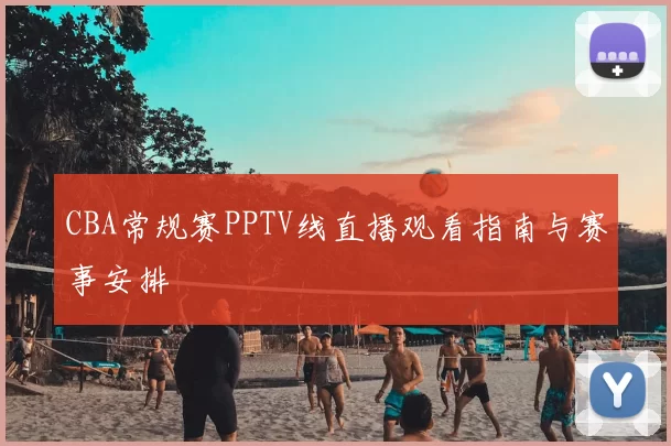 CBA常规赛PPTV线直播观看指南与赛事安排