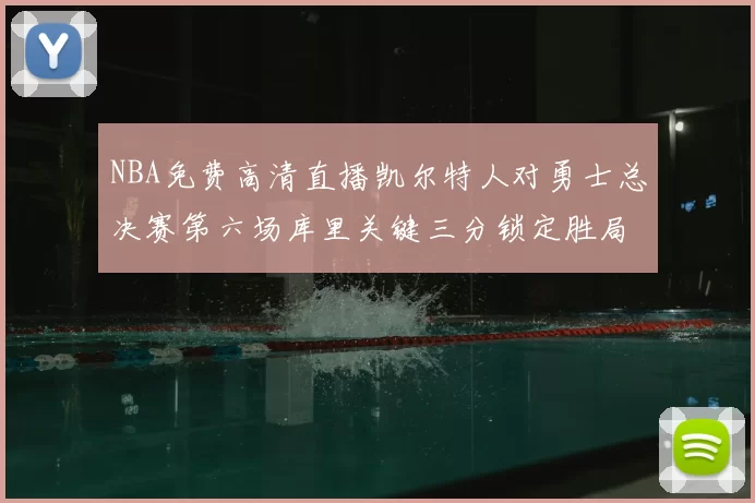 NBA免费高清直播凯尔特人对勇士总决赛第六场库里关键三分锁定胜局