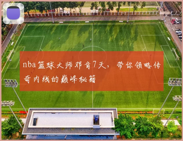 nba篮球大师邓肯7天，带你领略传奇内线的巅峰秘籍