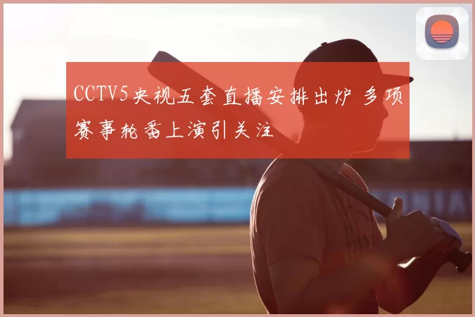 CCTV5央视五套直播安排出炉 多项赛事轮番上演引关注