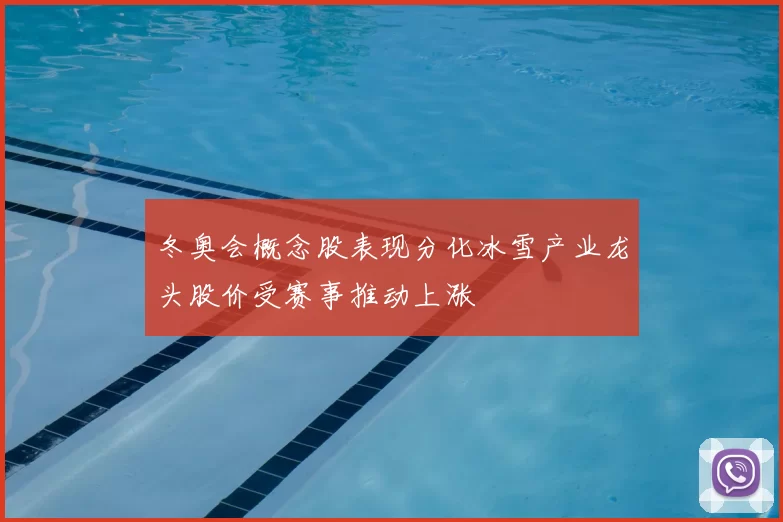 冬奥会概念股表现分化冰雪产业龙头股价受赛事推动上涨